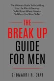 The Break Up Guide for Men: The Ultimate Guide to Rebuilding Your Life After a Breakup. to Get from Where You Are, to Where You Want to Be.