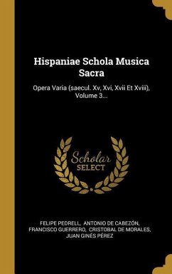 Hispaniae Schola Musica Sacra: Opera Varia (saecul. Xv, Xvi, Xvii Et Xviii), Volume 3...