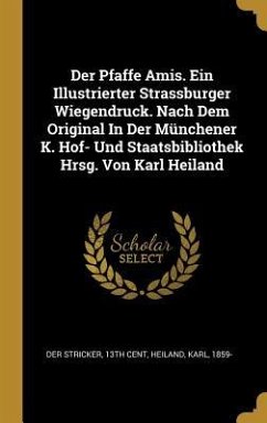 Der Pfaffe Amis. Ein Illustrierter Strassburger Wiegendruck. Nach Dem Original In Der Münchener K. Hof- Und Staatsbibliothek Hrsg. Von Karl Heiland