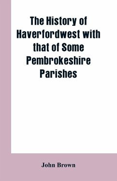 The History of Haverfordwest With That of Some Pembrokeshire Parishes - Brown, John