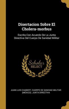 Disertacion Sobre El Cholera-morbus: Escrita Con Acuerdo De La Junta Directiva Del Cuerpo De Sanidad Militar