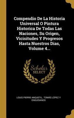 Compendio De La Historia Universal O Pintura Historica De Todas Las Naciones, Su Origen, Vicisitudes Y Progresos Hasta Nuestros Dias, Volume 4... - Anquetil, Louis-Pierre