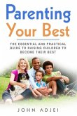 Parenting Your Best: The Essential and Practical Guide to Raising Children to Become Their Best