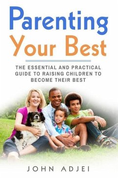 Parenting Your Best: The Essential and Practical Guide to Raising Children to Become Their Best - Adjei, John