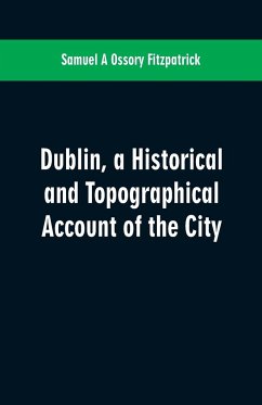 Dublin, a historical and topographical account of the city - Ossory Fitzpatrick, Samuel A