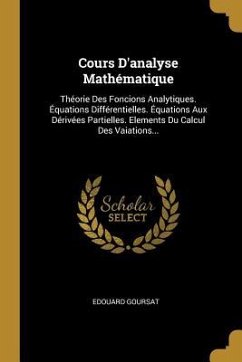 Cours D'analyse Mathématique: Théorie Des Foncions Analytiques. Équations Différentielles. Équations Aux Dérivées Partielles. Elements Du Calcul Des - Goursat, Edouard