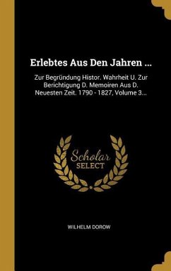 Erlebtes Aus Den Jahren ...: Zur Begründung Histor. Wahrheit U. Zur Berichtigung D. Memoiren Aus D. Neuesten Zeit. 1790 - 1827, Volume 3... - Dorow, Wilhelm