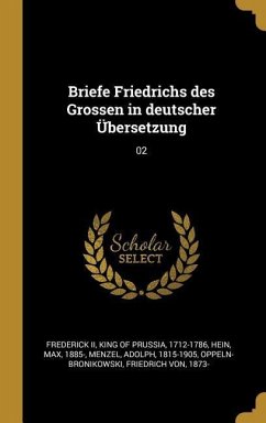 Briefe Friedrichs Des Grossen in Deutscher Übersetzung: 02 - Hein, Max; Menzel, Adolph