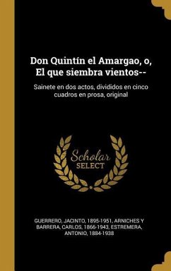 Don Quintín el Amargao, o, El que siembra vientos--: Sainete en dos actos, divididos en cinco cuadros en prosa, original