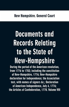 Documents and records relating to the State of New-Hampshire during the period of the American revolution, from 1776 to 1783; including the constitution of New-Hampshire, 1776; New-Hampshire declaration for independence; the Association test, with names o - General Court, New Hampshire.