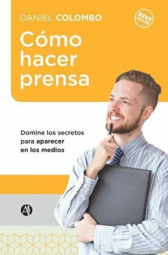 Cómo hacer prensa: Domine los secretos para aparecer en los medios - Colombo, Daniel