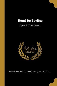 Henri De Bavière: Opéra En Trois Actes...