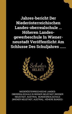 Jahres-Bericht Der Niederösterreichischen Landes-Oberrealschule ... Höheren Landes-Gewerbeschule in Wiener-Neustadt Veröffentlicht Am Schlusse Des Sch