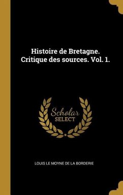 Histoire de Bretagne. Critique des sources. Vol. 1. - Le Moyne De La Borderie, Louis