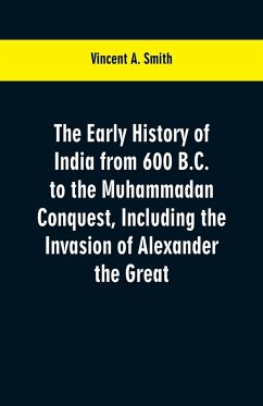 The early history of India from 600 B.C. to the Muhammadan conquest, including the invasion of Alexander the Great - Smith, Vincent A.
