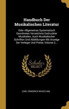 Handbuch Der Musikalischen Literatur: Oder Allgemeines Systematisch Geordnetes Verzeichnis Gedruckter Musikalien, Auch Musikalischer Schriften Und Abb - Whistling, Carl Friedrich