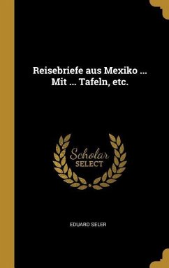 Reisebriefe aus Mexiko ... Mit ... Tafeln, etc. - Seler, Eduard