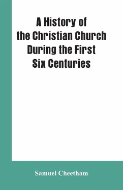 A History of the Christian Church During the First Six Centuries - Cheetham, Samuel