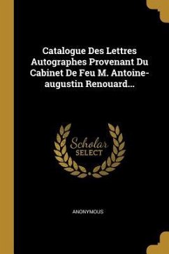 Catalogue Des Lettres Autographes Provenant Du Cabinet De Feu M. Antoine-augustin Renouard... - Anonymous