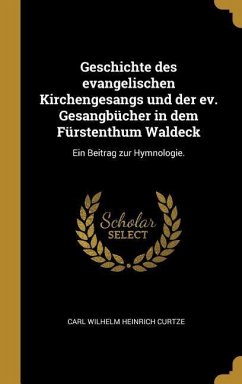 Geschichte Des Evangelischen Kirchengesangs Und Der Ev. Gesangbücher in Dem Fürstenthum Waldeck: Ein Beitrag Zur Hymnologie.