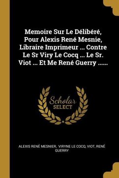 Memoire Sur Le Délibéré, Pour Alexis René Mesnie, Libraire Imprimeur ... Contre Le Sr Viry Le Cocq ... Le Sr. Viot ... Et Me René Guerry ...... - Mesnier, Alexis René; Viot