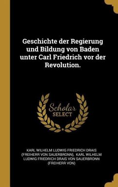 Geschichte Der Regierung Und Bildung Von Baden Unter Carl Friedrich VOR Der Revolution.