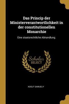 Das Princip Der Ministerverantwortlichkeit in Der Constitutionellen Monarchie: Eine Staatsrechtliche Abhandlung.