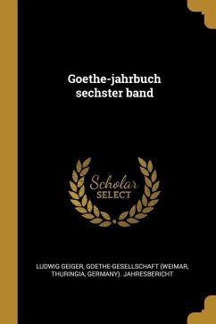 Goethe-Jahrbuch Sechster Band - Geiger, Ludwig; (Weimar, Goethe-Gesellschaft; Thuringia