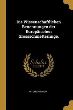 Die Wissenschaftlichen Benennungen Der Europäischen Grossschmetterlinge. - Spannert, Anton