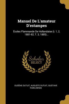 Manuel De L'amateur D'estampes: Écoles Flammande De Hollandaise (t. 1, 2, 1881-82, T. 3, 1885)... - Dutuit, Eugène; Dutuit, Auguste; Pawlowski, Gustave