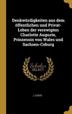 Denkwürdigkeiten Aus Dem Öffentlichen Und Privat-Leben Der Verewigten Charlotte Auguste, Prinzessin Von Wales Und Sachsen-Coburg