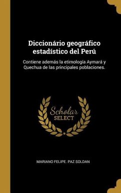 Diccionário geográfico estadístico del Perú: Contiene además la etimología Aymará y Quechua de las principales poblaciones. - Paz Soldan, Mariano Felipe