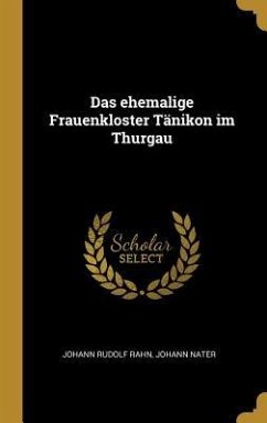 Das Ehemalige Frauenkloster Tänikon Im Thurgau - Rahn, Johann Rudolf; Nater, Johann