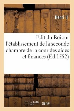 Edit Du Roi Sur l'Établissement de la Seconde Chambre de la Cour Des Aides Et Finances: Avec La Juridiction Et Connaissance Attribuée À Icelle Cour Su - Henri II