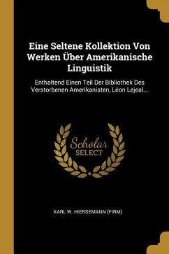 Eine Seltene Kollektion Von Werken Über Amerikanische Linguistik: Enthaltend Einen Teil Der Bibliothek Des Verstorbenen Amerikanisten, Léon Lejeal...