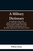 A Military Dictionary, Or, Explanation of the Several Systems of Discipline of Different Kinds of Troop,Infantry, Artillery, And Cavalry; The Principles of Fortification, and All The Modern Improvements in the Science of Tactics.
