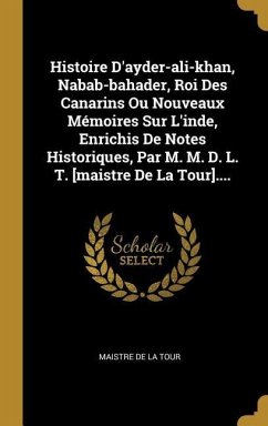 Histoire D'ayder-ali-khan, Nabab-bahader, Roi Des Canarins Ou Nouveaux Mémoires Sur L'inde, Enrichis De Notes Historiques, Par M. M. D. L. T. [maistre