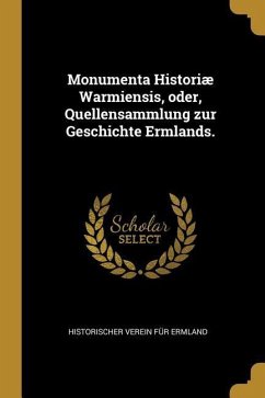 Monumenta Historiæ Warmiensis, Oder, Quellensammlung Zur Geschichte Ermlands.