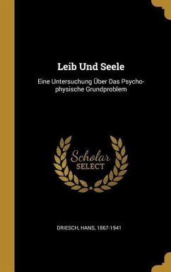 Leib Und Seele: Eine Untersuchung Über Das Psycho-Physische Grundproblem - Driesch, Hans