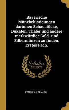 Bayerische Münzbelustigungen Darinnen Schaustücke, Dukaten, Thaler Und Andere Merkwürdige Gold- Und Silbermünzen Zu Finden. Erstes Fach.