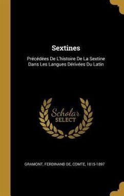 Sextines: Précédées De L'histoire De La Sextine Dans Les Langues Dérivées Du Latin