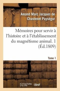 Mémoires Pour Servir À l'Histoire Et À l'Établissement Du Magnétisme Animal. Tome 1 - Amand Marc Jacques de Chastenet