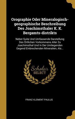 Orographie Oder Mineralogisch-geographische Beschreibung Des Joachimsthaler K. K. Bergamts-distrikts
