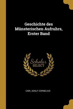 Geschichte Des Münsterischen Aufruhrs, Erster Band - Cornelius, Carl Adolf