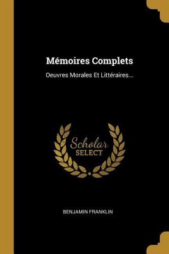 Mémoires Complets: Oeuvres Morales Et Littéraires... - Franklin, Benjamin