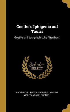 Goethe's Iphigenia Auf Tauris: Goethe Und Das Griechische Alterthum.