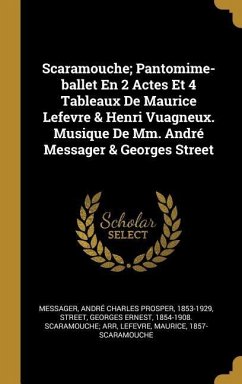 Scaramouche; Pantomime-ballet En 2 Actes Et 4 Tableaux De Maurice Lefevre & Henri Vuagneux. Musique De Mm. André Messager & Georges Street