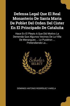 Defensa Legal Que El Real Monasterio De Santa Maria De Poblet Del Orden Del Cister En El Principado De Cataluña