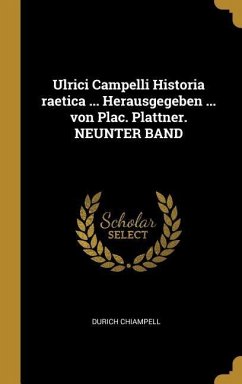 Ulrici Campelli Historia Raetica ... Herausgegeben ... Von Plac. Plattner. Neunter Band - Chiampell, Durich