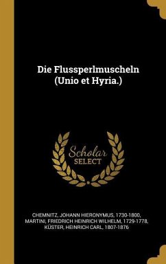 Die Flussperlmuscheln (Unio Et Hyria.) - Chemnitz, Johann Hieronymus; Martini, Friedrich Heinrich Wilhelm; Kuster, Heinrich Carl